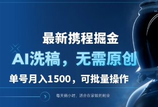 最新携程掘金，AI洗稿，无需原创，单号月入1500，可批量操作-富翁研习社