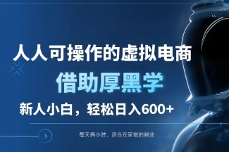 人可操作的虚拟电商，借助厚黑学，新手小白轻松日入600+-富翁研习社