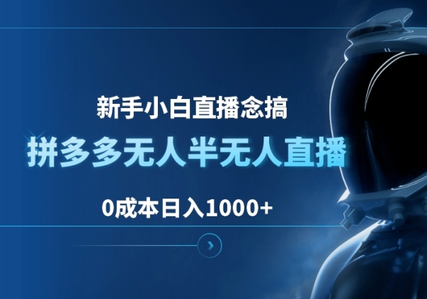拼多多无人半无人直播，新手小白直播念搞，0成本日入1000+-富翁研习社