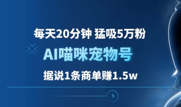 AI喵咪宠物号，每天20分钟 猛吸5万粉，1条商单赚1.5w-富翁研习社