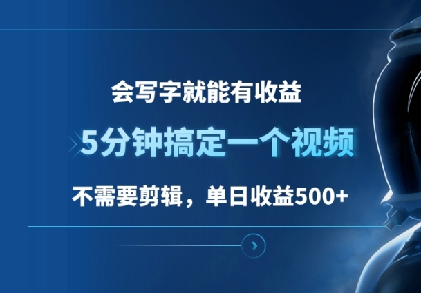 会写字就能有收益，5分钟搞定一个视频，不需要剪辑，单日收益500+-富翁研习社